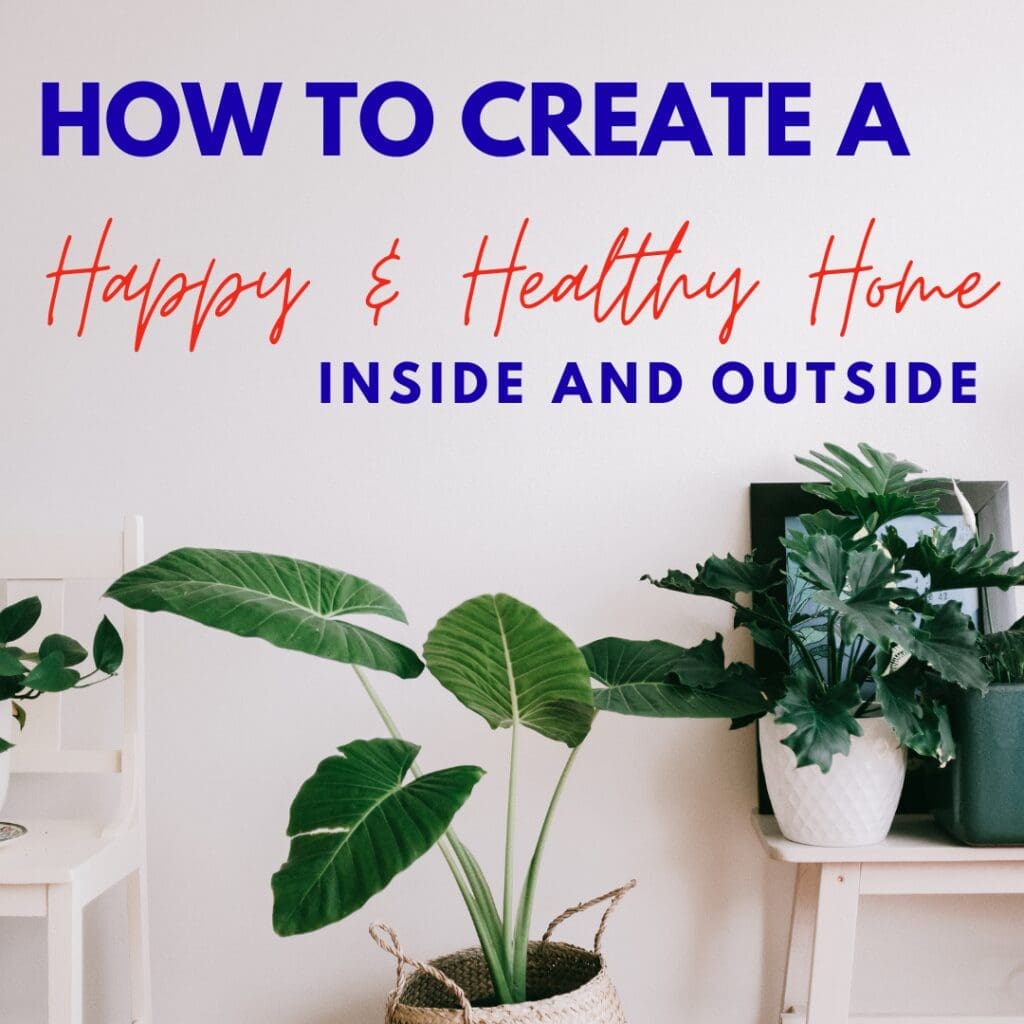 How to Create a Happy and Healthy Home Inside and Out