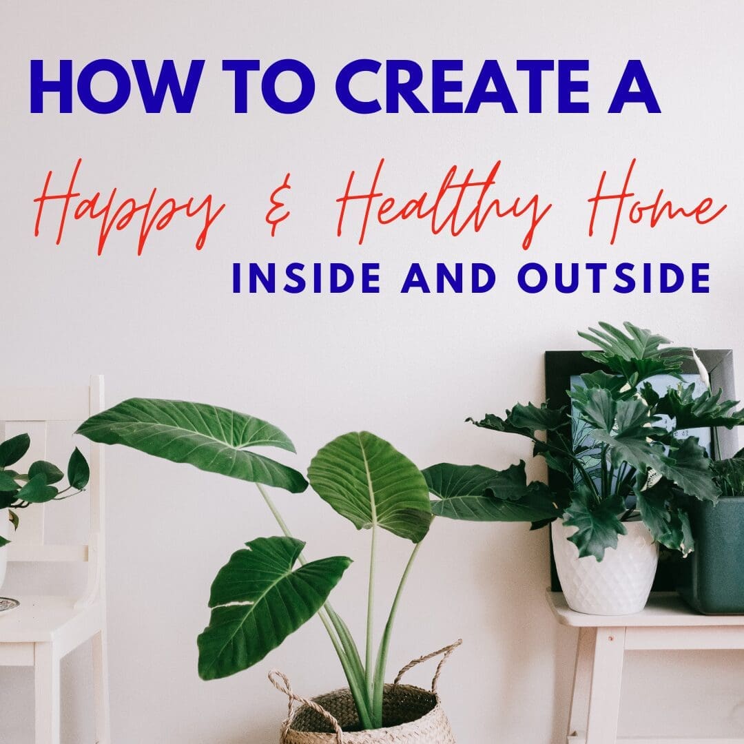 How to Create a Happy and Healthy Home Inside and Out